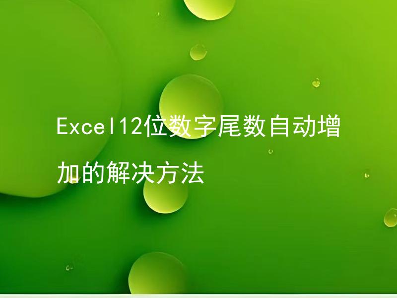 Excel12位数字尾数自动增加的解决方法